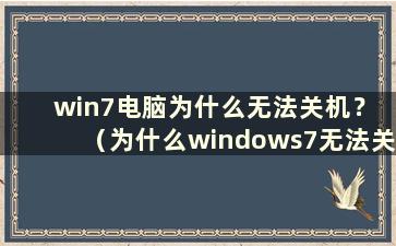 win7电脑为什么无法关机？ （为什么windows7无法关机？）